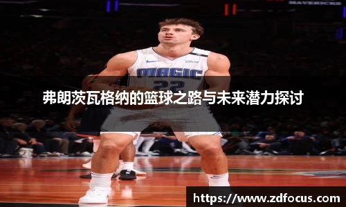 弗朗茨瓦格纳的篮球之路与未来潜力探讨